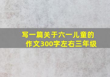 写一篇关于六一儿童的作文300字左右三年级