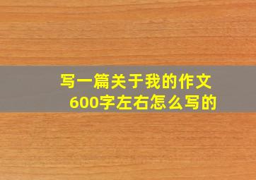 写一篇关于我的作文600字左右怎么写的