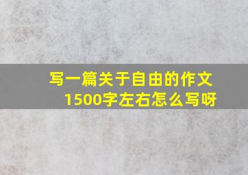 写一篇关于自由的作文1500字左右怎么写呀