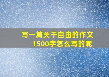 写一篇关于自由的作文1500字怎么写的呢