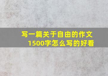 写一篇关于自由的作文1500字怎么写的好看