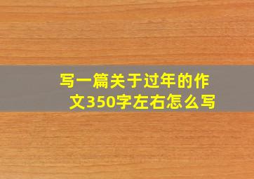 写一篇关于过年的作文350字左右怎么写