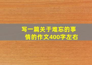 写一篇关于难忘的事情的作文400字左右