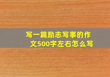 写一篇励志写事的作文500字左右怎么写