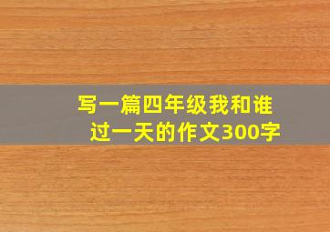 写一篇四年级我和谁过一天的作文300字