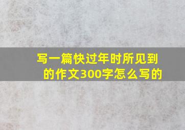 写一篇快过年时所见到的作文300字怎么写的