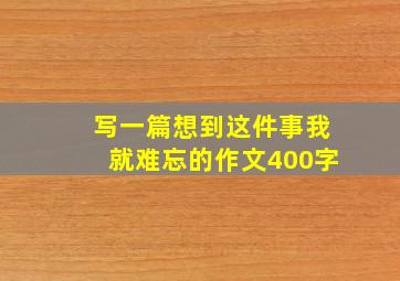 写一篇想到这件事我就难忘的作文400字