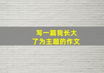 写一篇我长大了为主题的作文