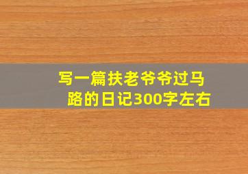 写一篇扶老爷爷过马路的日记300字左右