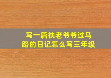 写一篇扶老爷爷过马路的日记怎么写三年级