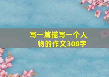 写一篇描写一个人物的作文300字