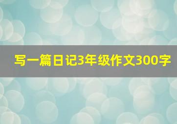 写一篇日记3年级作文300字