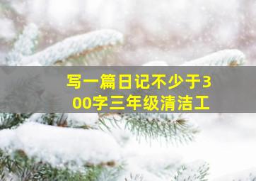 写一篇日记不少于300字三年级清洁工