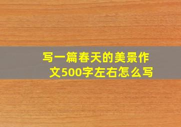 写一篇春天的美景作文500字左右怎么写