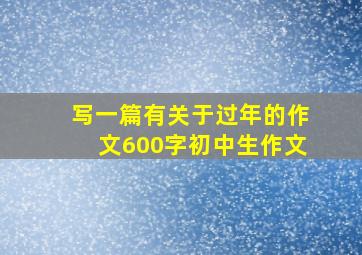 写一篇有关于过年的作文600字初中生作文