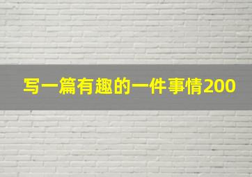 写一篇有趣的一件事情200