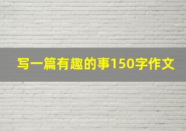 写一篇有趣的事150字作文