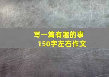 写一篇有趣的事150字左右作文