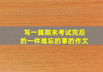 写一篇期末考试完后的一件难忘的事的作文