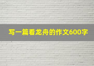 写一篇看龙舟的作文600字