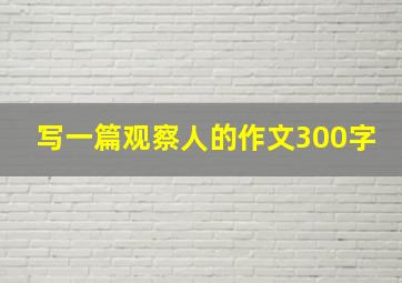 写一篇观察人的作文300字