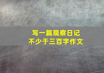 写一篇观察日记不少于三百字作文