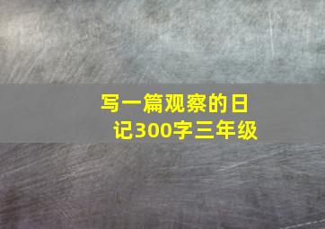 写一篇观察的日记300字三年级