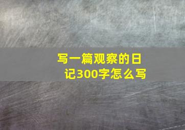 写一篇观察的日记300字怎么写