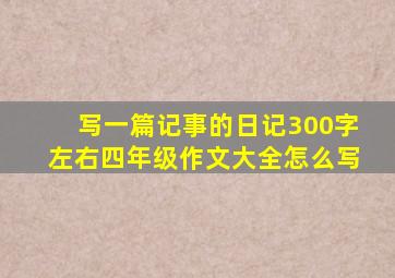 写一篇记事的日记300字左右四年级作文大全怎么写