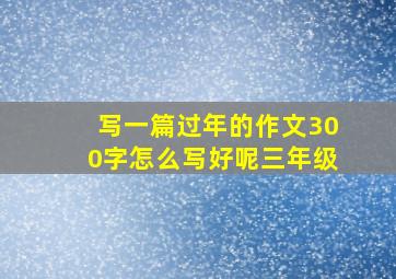 写一篇过年的作文300字怎么写好呢三年级