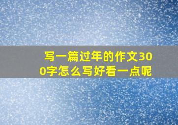 写一篇过年的作文300字怎么写好看一点呢