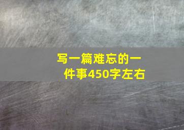 写一篇难忘的一件事450字左右