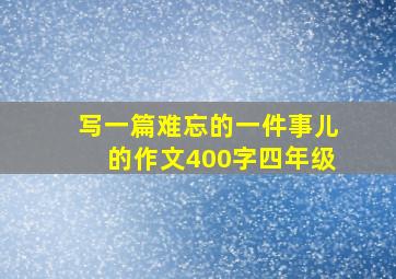 写一篇难忘的一件事儿的作文400字四年级