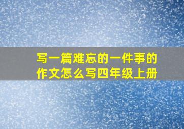 写一篇难忘的一件事的作文怎么写四年级上册