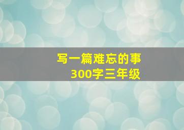 写一篇难忘的事300字三年级