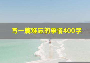 写一篇难忘的事情400字