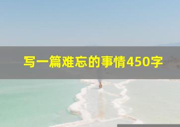 写一篇难忘的事情450字