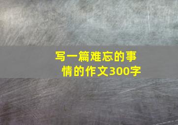 写一篇难忘的事情的作文300字