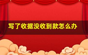 写了收据没收到款怎么办