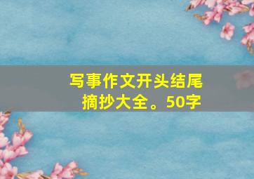 写事作文开头结尾摘抄大全。50字