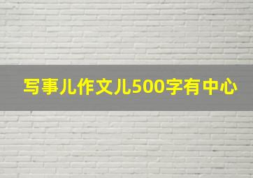 写事儿作文儿500字有中心