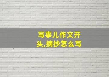 写事儿作文开头,摘抄怎么写