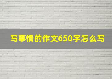 写事情的作文650字怎么写