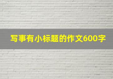 写事有小标题的作文600字