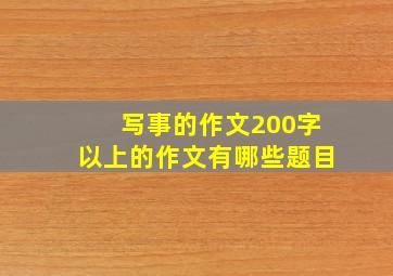 写事的作文200字以上的作文有哪些题目