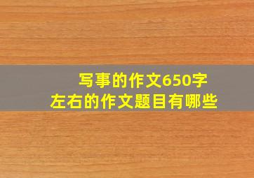 写事的作文650字左右的作文题目有哪些