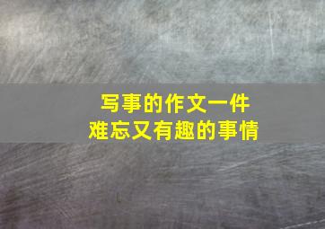 写事的作文一件难忘又有趣的事情