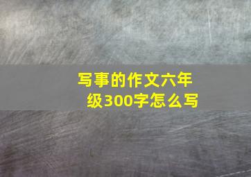 写事的作文六年级300字怎么写