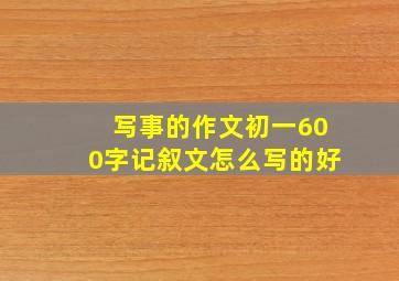 写事的作文初一600字记叙文怎么写的好