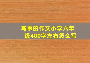 写事的作文小学六年级400字左右怎么写